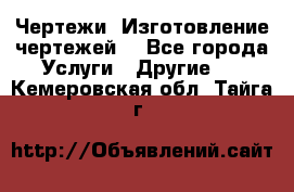 Чертежи. Изготовление чертежей. - Все города Услуги » Другие   . Кемеровская обл.,Тайга г.